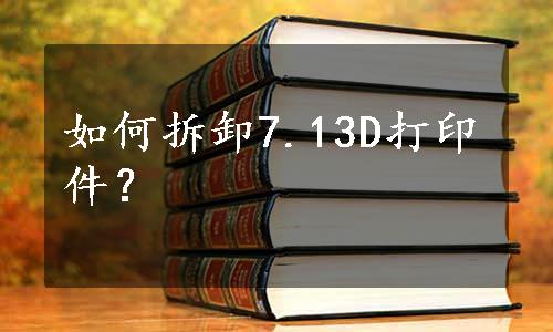 如何拆卸7.13D打印件？