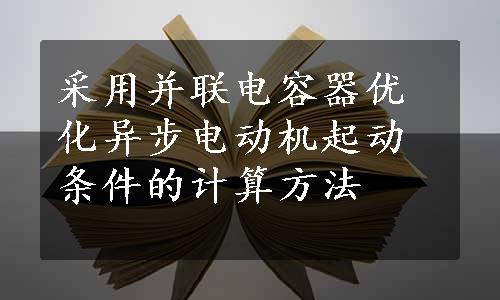 采用并联电容器优化异步电动机起动条件的计算方法