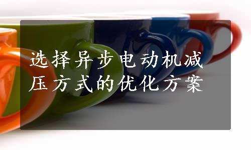 选择异步电动机减压方式的优化方案