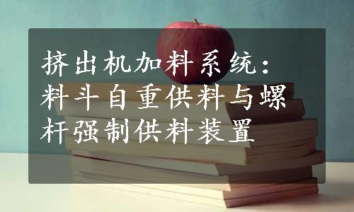 挤出机加料系统：料斗自重供料与螺杆强制供料装置