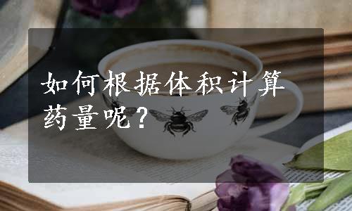 如何根据体积计算药量呢？