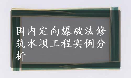 国内定向爆破法修筑水坝工程实例分析