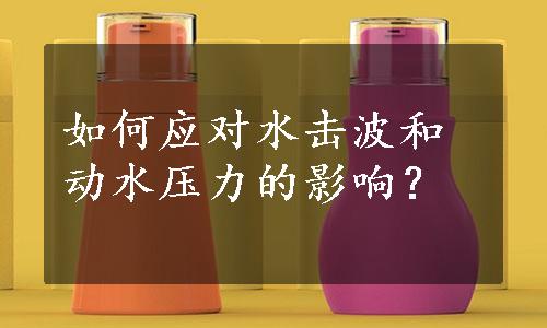 如何应对水击波和动水压力的影响？