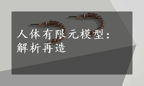 人体有限元模型：解析再造