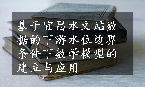 基于宜昌水文站数据的下游水位边界条件下数学模型的建立与应用