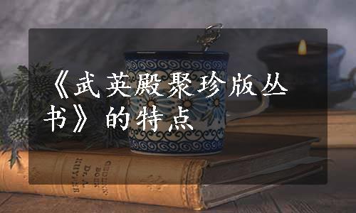 《武英殿聚珍版丛书》的特点