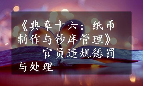 《典章十六：纸币制作与钞库管理》——官员违规惩罚与处理