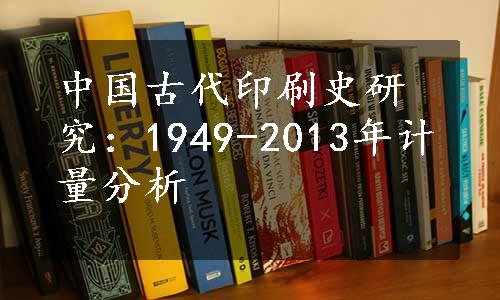 中国古代印刷史研究：1949-2013年计量分析