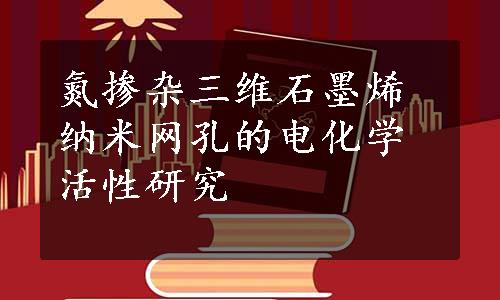 氮掺杂三维石墨烯纳米网孔的电化学活性研究