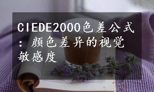 CIEDE2000色差公式：颜色差异的视觉敏感度