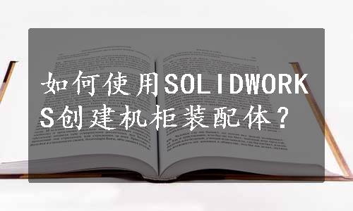 如何使用SOLIDWORKS创建机柜装配体？