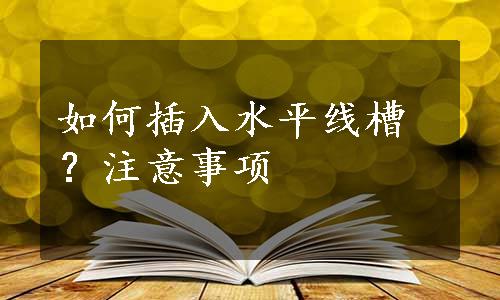 如何插入水平线槽？注意事项