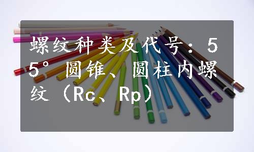 螺纹种类及代号：55°圆锥、圆柱内螺纹（Rc、Rp）