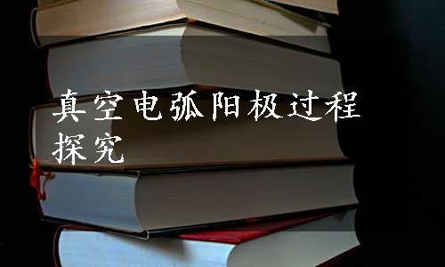 真空电弧阳极过程探究