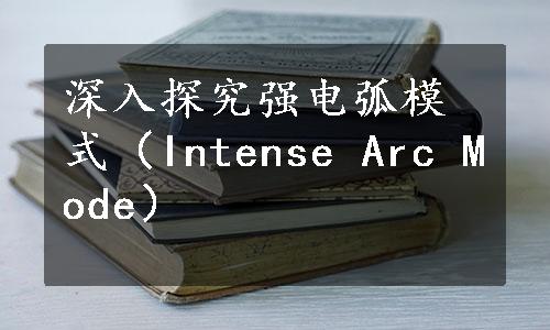 深入探究强电弧模式（Intense Arc Mode）