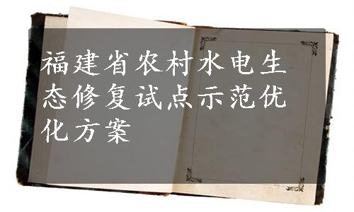 福建省农村水电生态修复试点示范优化方案