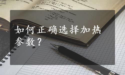 如何正确选择加热参数？