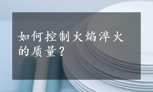 如何控制火焰淬火的质量？