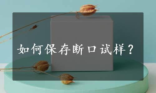 如何保存断口试样？