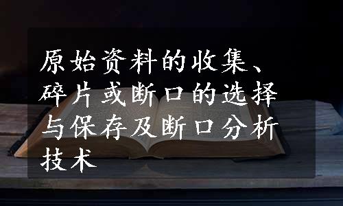 原始资料的收集、碎片或断口的选择与保存及断口分析技术