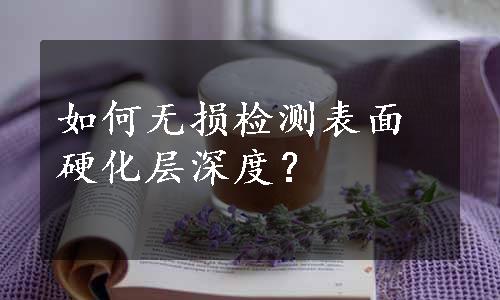 如何无损检测表面硬化层深度？