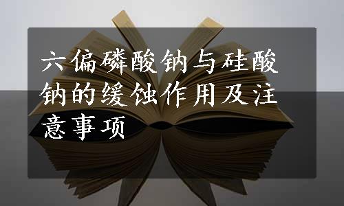 六偏磷酸钠与硅酸钠的缓蚀作用及注意事项