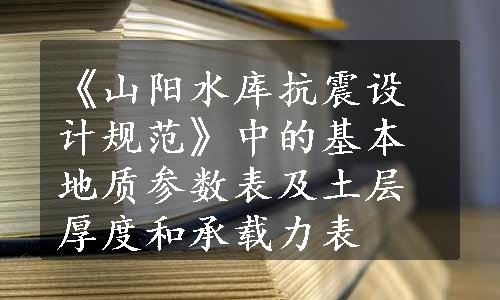 《山阳水库抗震设计规范》中的基本地质参数表及土层厚度和承载力表