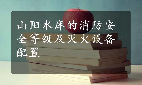 山阳水库的消防安全等级及灭火设备配置