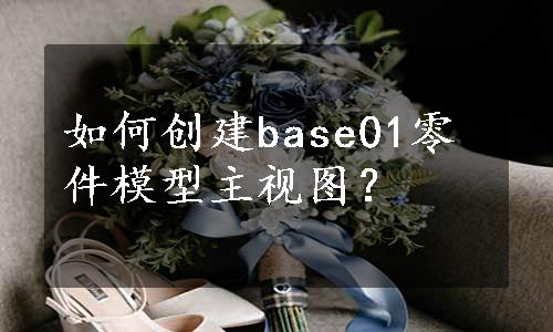 如何创建base01零件模型主视图？