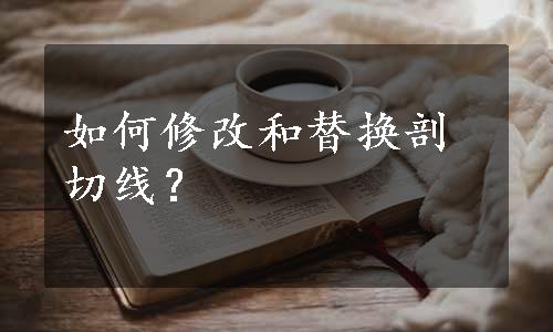 如何修改和替换剖切线？