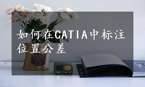 如何在CATIA中标注位置公差