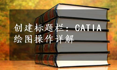 创建标题栏：CATIA绘图操作详解