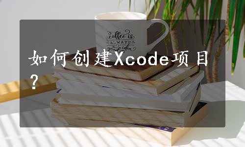 如何创建Xcode项目？