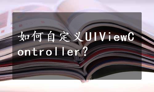 如何自定义UIViewController？