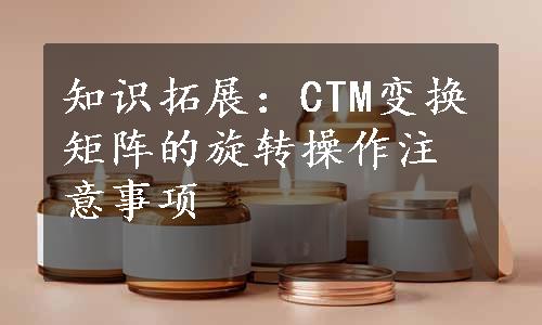 知识拓展：CTM变换矩阵的旋转操作注意事项