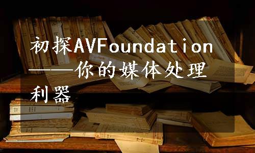 初探AVFoundation——你的媒体处理利器