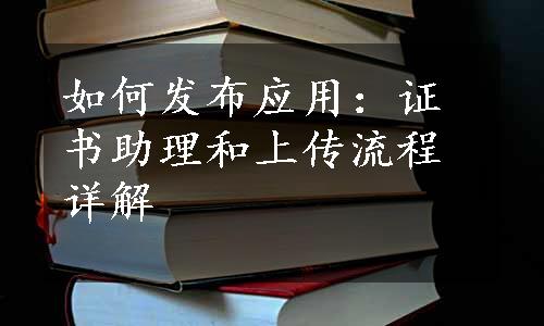 如何发布应用：证书助理和上传流程详解