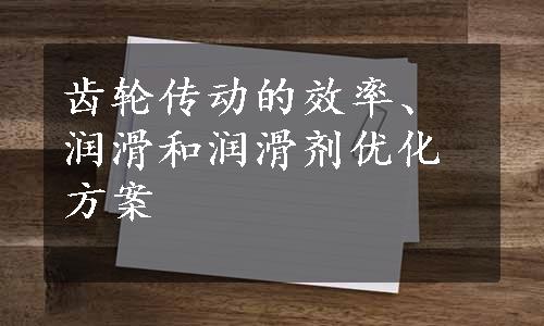 齿轮传动的效率、润滑和润滑剂优化方案