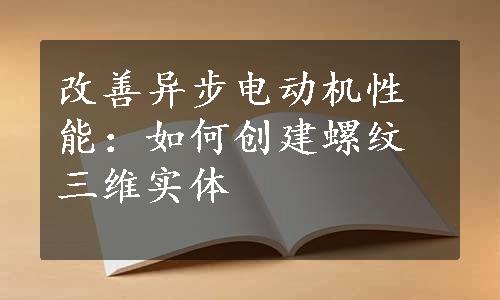 改善异步电动机性能：如何创建螺纹三维实体