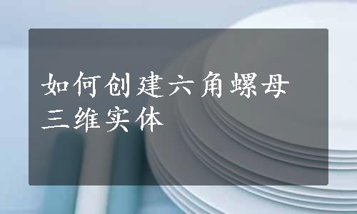 如何创建六角螺母三维实体