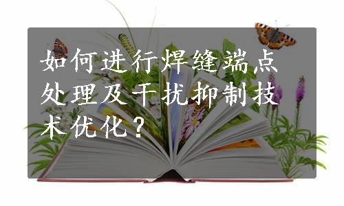 如何进行焊缝端点处理及干扰抑制技术优化？