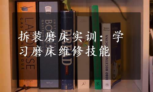 拆装磨床实训：学习磨床维修技能