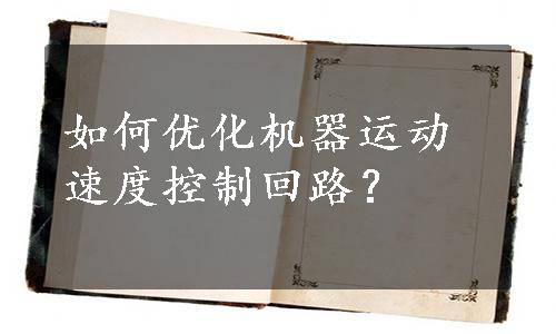 如何优化机器运动速度控制回路？