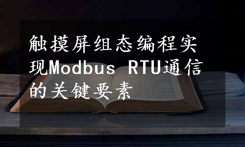 触摸屏组态编程实现Modbus RTU通信的关键要素