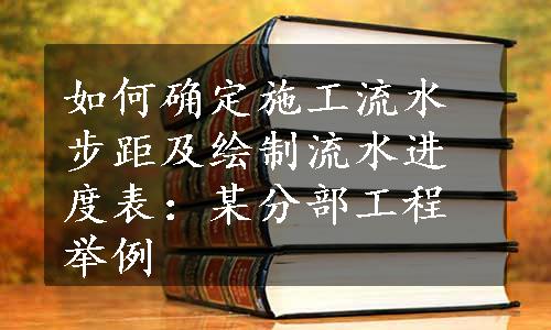 如何确定施工流水步距及绘制流水进度表：某分部工程举例