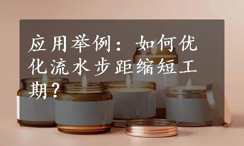 应用举例：如何优化流水步距缩短工期？