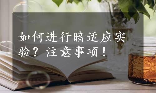 如何进行暗适应实验？注意事项！