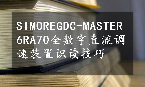 SIMOREGDC-MASTER6RA70全数字直流调速装置识读技巧