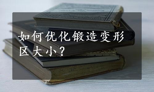 如何优化锻造变形区大小？