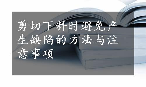 剪切下料时避免产生缺陷的方法与注意事项